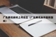 广东腾讯麻将上传日志（广东腾讯麻将最新版本）