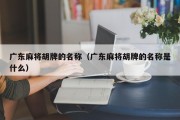 广东麻将胡牌的名称（广东麻将胡牌的名称是什么）