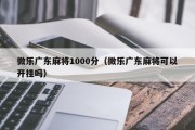 微乐广东麻将1000分（微乐广东麻将可以开挂吗）