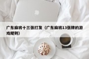 广东麻将十三张打发（广东麻将13张牌的游戏规则）
