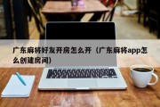广东麻将好友开房怎么开（广东麻将app怎么创建房间）