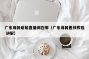 广东麻将讲解直播间在哪（广东麻将视频教程 讲解）