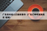 广东农村老人打麻将事件（广东打麻将视频真实 视频）