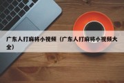 广东人打麻将小视频（广东人打麻将小视频大全）