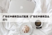 广东红中麻将怎么打能赢（广东红中麻将怎么打?）