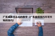 广东麻将怎么玩的教学（广东麻将技巧不可不知的技巧）