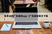 有争议的广东麻将app（广东麻将官方下载）
