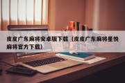 皮皮广东麻将安卓版下载（皮皮广东麻将星悦麻将官方下载）