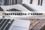 广东麻将冠军直播视频大全（广东麻将直播平台）