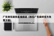 广东微乐麻将直播国语（微乐广东麻将官方免费下载）