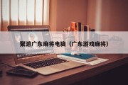 聚游广东麻将电脑（广东游戏麻将）
