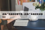 闲来广东麻将在哪下载（闲来广东麻将安卓版42）