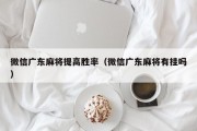 微信广东麻将提高胜率（微信广东麻将有挂吗）