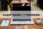 怎么制作广东麻将牌子（广东麻将教程视频）