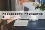 广东雀神麻将做弊方式（广东雀神麻将开挂方法）