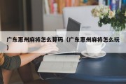 广东惠州麻将怎么算码（广东惠州麻将怎么玩）