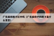 广东麻将赖子红中吗（广东麻将中的赖子是什么意思）