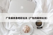 广东麻将各地区玩法（广东的麻将玩法）